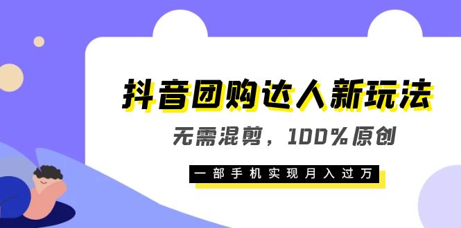 抖音团购达人新玩法,无需混剪,100%原创,一部手机实现月入过万-星河网创