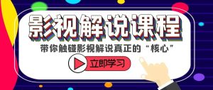某收费影视解说课程，带你触碰影视解说真正的“核心”-星河网创