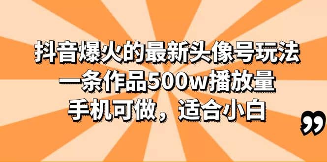 抖音爆火的最新头像号玩法，一条作品500w播放量，手机可做，适合小白-星河网创