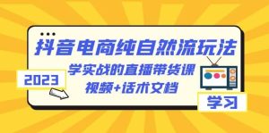 2023抖音电商·纯自然流玩法：学实战的直播带货课，视频+话术文档-星河网创