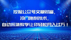 挖掘公众号文章财富，冷门抱利技术，让你轻松月入过万-星河网创
