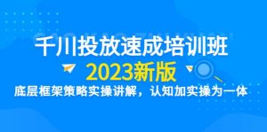 千川投放速成培训班【2023新版】底层框架策略实操讲解,认知加实操为一体-星河网创