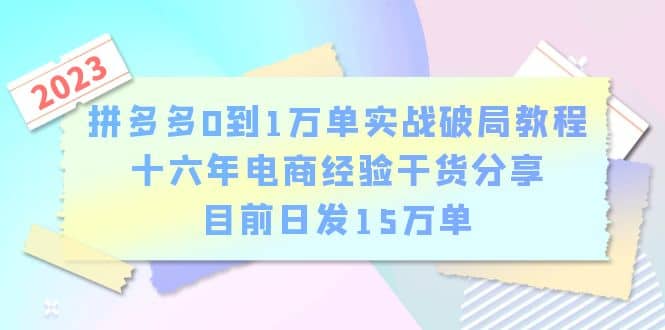 拼多多0到1万单实战破局教程，十六年电商经验干货分享，目前日发15万单-星河网创
