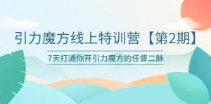 引力魔方线上特训营【第二期】五月新课,7天打通你开引力魔方的任督二脉-星河网创