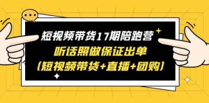 短视频带货17期陪跑营 听话照做保证出单(短视频带货+直播+团购)-星河网创