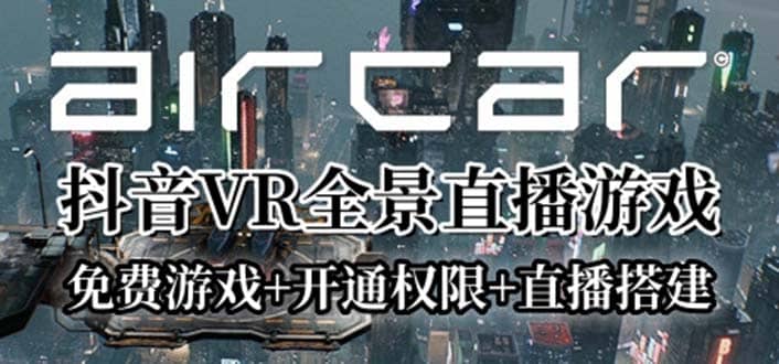 AirCar全景直播项目2023最火直播玩法(兔费游戏+开通VR权限+直播间搭建指导)-星河网创