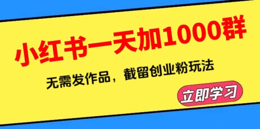 小红书一天加1000群，无需发作品，截留创业粉玩法 （附软件）-星河网创