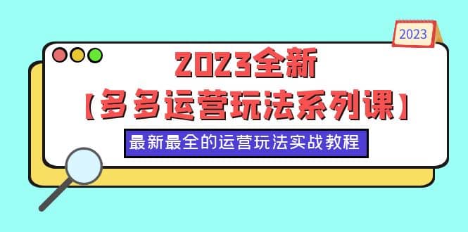2023全新【多多运营玩法系列课】，最新最全的运营玩法，50节实战教程-星河网创