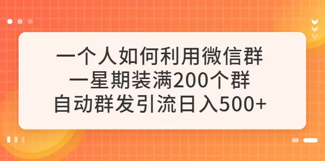 一个人如何利用微信群自动群发引流，一星期装满200个群，日入500+-星河网创