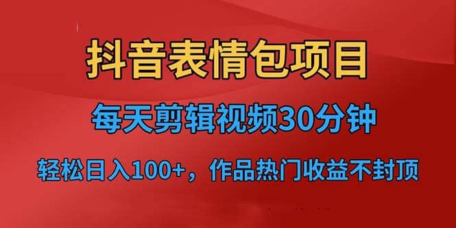 抖音表情包项目，每天剪辑表情包上传短视频平台，日入3位数+已实操跑通-星河网创