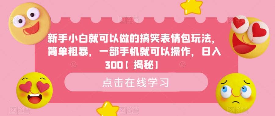 新手小白就可以做的搞笑表情包玩法，简单粗暴，一部手机就可以操作，日入300【揭秘】-星河网创