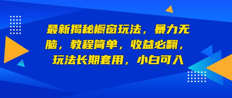 最新揭秘橱窗玩法，暴力无脑，收益必翻，玩法长期套用，小白可入-星河网创