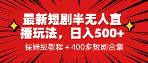 最新短剧半无人直播玩法，多平台开播，日入500+保姆级教程+1339G短剧资源-星河网创