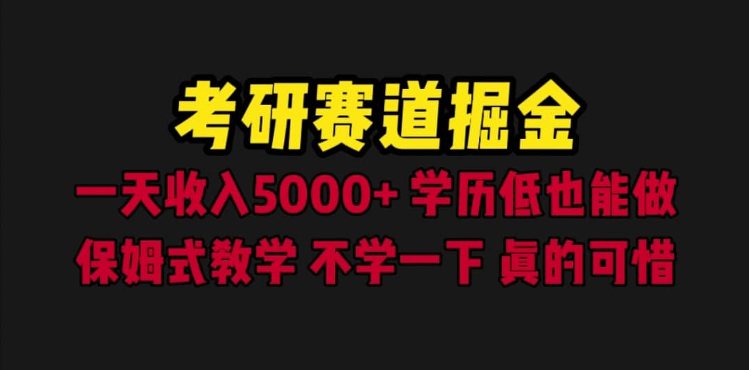 考研赛道掘金，一天5000+学历低也能做，保姆式教学，不学一下，真的可惜-星河网创