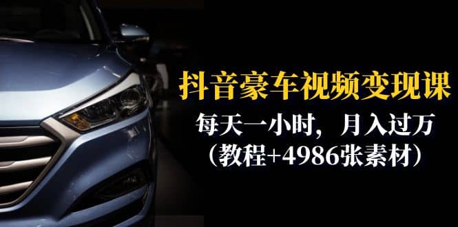 抖音豪车视频变现分享课：每天一小时，月入过万（教程+4986张素材）-星河网创