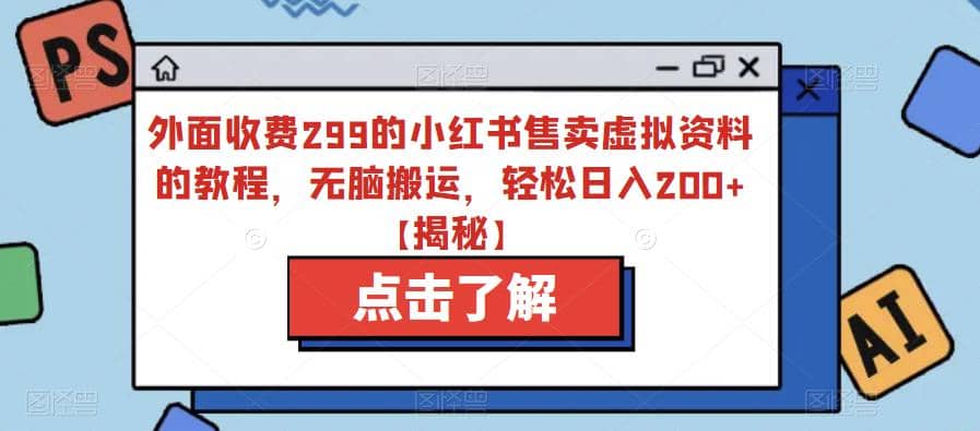 外面收费299的小红书售卖虚拟资料的教程，无脑搬运，轻松日入200+【揭秘】-星河网创