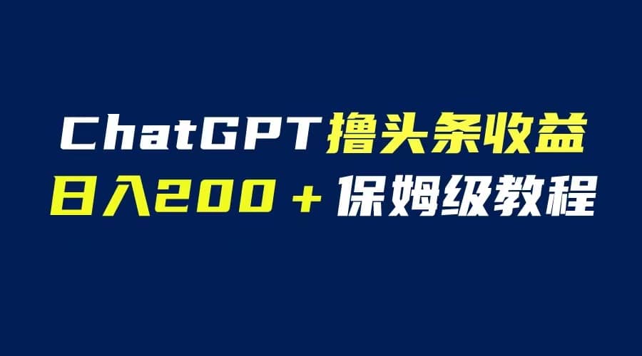 GPT解放双手撸头条收益，日入200保姆级教程，自媒体小白无脑操作-星河网创