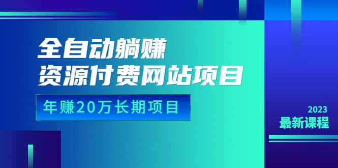 全自动躺赚资源付费网站项目:年赚20万长期项目(详细教程+源码)23年更新-星河网创