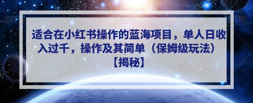 适合在小红书操作的蓝海项目，单人日收入过千，操作及其简单（保姆级玩法）【揭秘】-星河网创