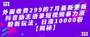 外面收费299的7月最新更新抖音励志语录短视频暴力涨粉新玩法，日涨10000粉【揭秘】-星河网创