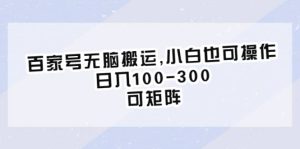 百家号无脑搬运,小白也可操作，日入100-300，可矩阵-星河网创