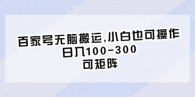 百家号无脑搬运,小白也可操作，日入100-300，可矩阵-星河网创