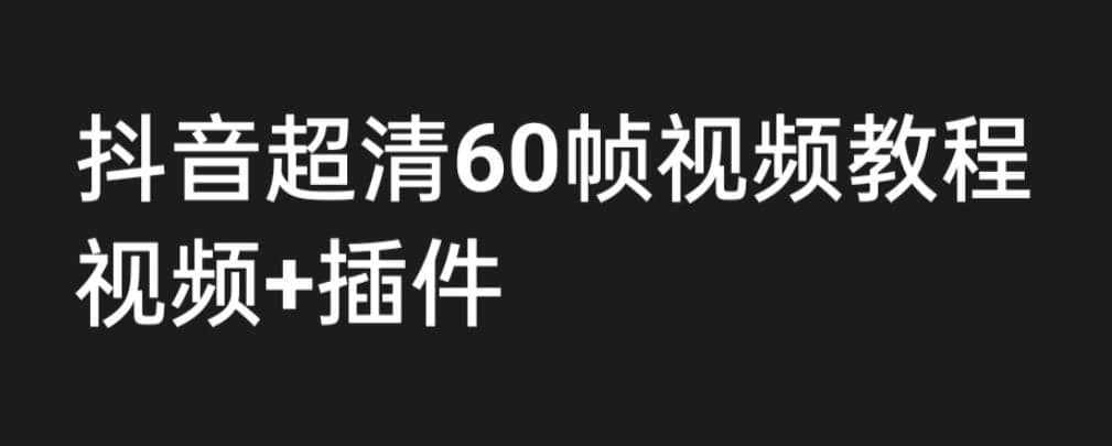 外面收费2300的抖音高清60帧视频教程，学会如何制作视频（教程+插件）-星河网创