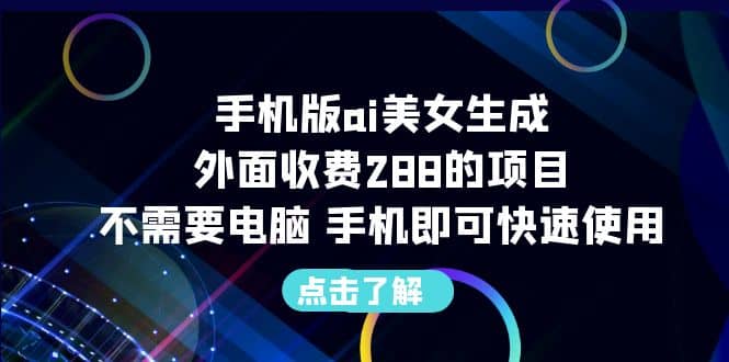 手机版ai美女生成-外面收费288的项目，不需要电脑，手机即可快速使用-星河网创