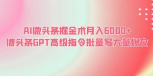 AI微头条掘金术月入6000+ 微头条GPT高级指令批量写大量爆文-星河网创