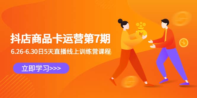 抖店商品卡运营第7期：6.26-6.30日5天直播线上训练营课程-星河网创