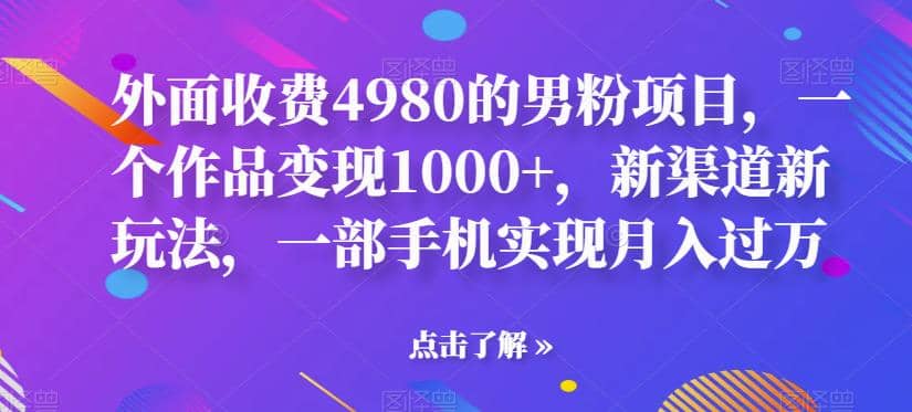 外面收费4980的男粉项目,一个作品变现1000+,新渠道新玩法,一部手机实现月入过万【揭秘】-星河网创