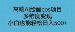 高端AI绘画cps项目，多维度变现，小白也能轻松日入500+-星河网创