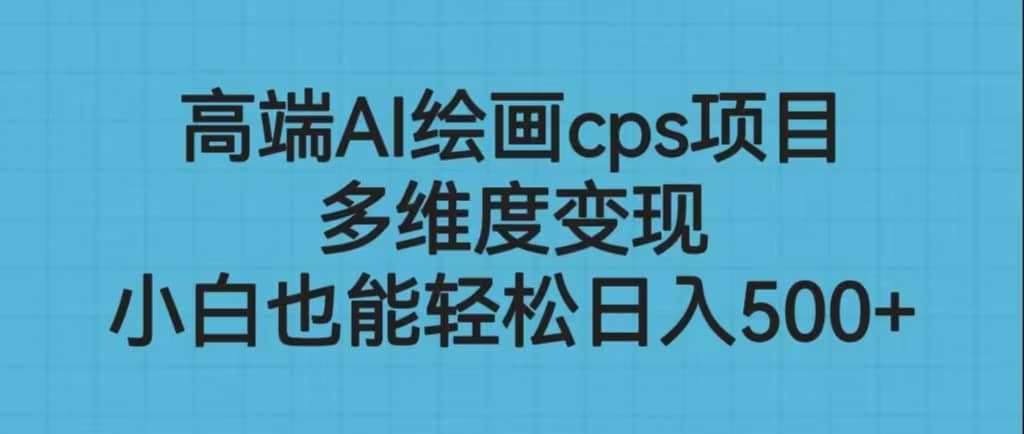 高端AI绘画cps项目，多维度变现，小白也能轻松日入500+-星河网创