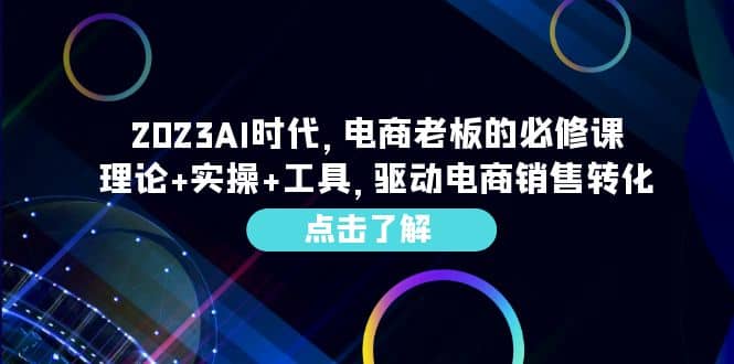 2023AI·时代，电商老板的必修课，理论+实操+工具，驱动电商销售转化-星河网创