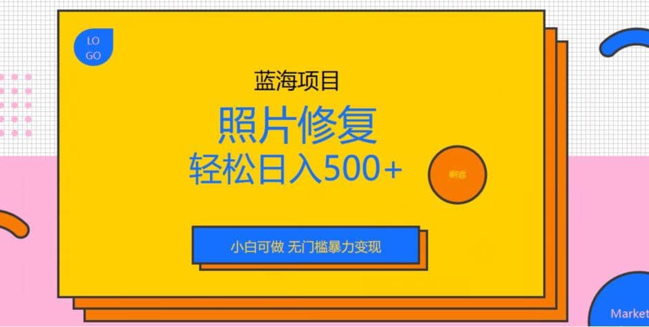 蓝海项目照片修复，轻松日入500+，小白可做无门槛暴力变现【揭秘】-星河网创