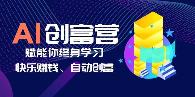 AI学习创富营-AI时代，赋能你终身学习、快乐赚钱、自动创富-星河网创