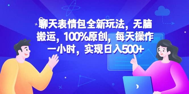 聊天表情包全新玩法,无脑搬运,100%原创,每天操作一小时,实现日入500+-星河网创