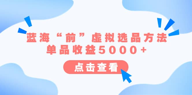 某公众号付费文章《蓝海“前”虚拟选品方法：单品收益5000+》-星河网创
