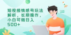 短视频情感号玩法解析，长期操作，小白可做日入500+-星河网创