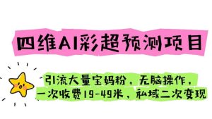 四维AI彩超预测项目 引流大量宝妈粉 无脑操作 一次收费19-49 私域二次变现-星河网创