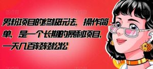 男粉项目的终极玩法，操作简单，是一个长期的暴利项目，一天几百轻轻松松【揭秘】-星河网创