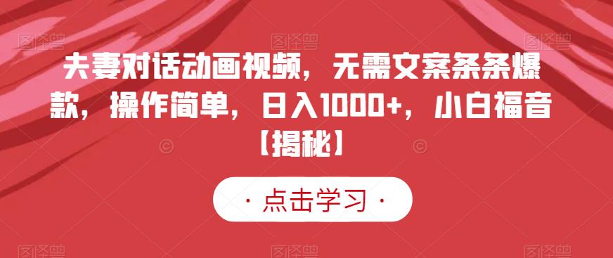 夫妻对话动画视频，无需文案条条爆款，操作简单，日入1000+，小白福音【揭秘】-星河网创