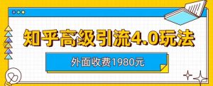 外面收费1980知乎高级引流4.0玩法，纯实操课程【揭秘】-星河网创