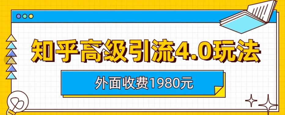外面收费1980知乎高级引流4.0玩法，纯实操课程【揭秘】-星河网创