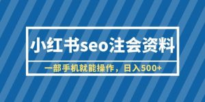 小红书seo注会资料，一部手机就能操作，日入500+（教程+资料）-星河网创