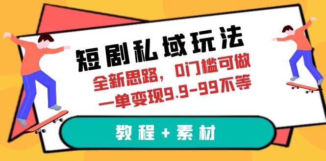 短剧私域玩法，全新思路，0门槛可做，一单变现9.9-99不等（教程+素材）-星河网创