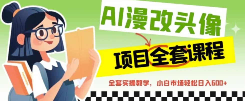 AI漫改头像全套课程，实操变现，小白轻轻松松日入600+-星河网创