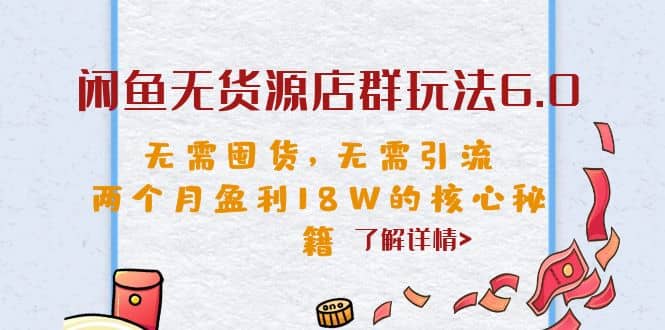 闲鱼无货源店群玩法6.0，无需囤货，无需引流，两个月盈利18W的核心秘籍-星河网创
