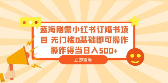 蓝海刚需小红书订婚书项目 无门槛0基础即可操作 操作得当日入500+-星河网创