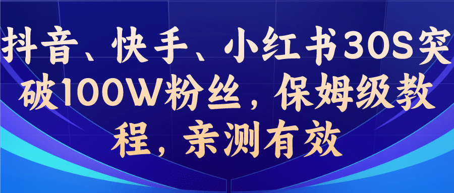 教你一招，抖音、快手、小红书30S突破100W粉丝，保姆级教程，亲测有效-星河网创